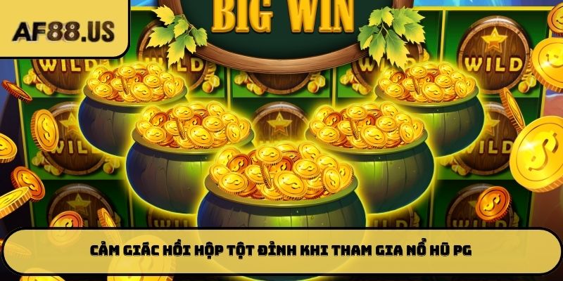 Cảm giác hồi hộp tột đỉnh khi tham gia nổ hũ PG