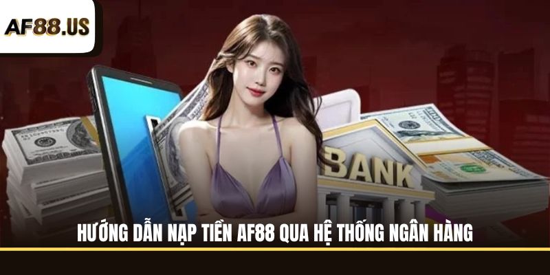 Hướng dẫn nạp tiền AF88 qua hệ thống ngân hàng
